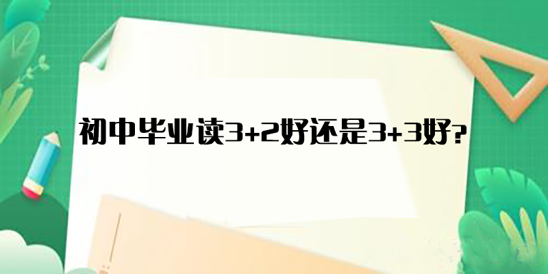 初中毕业读3+2好还是3+3好？