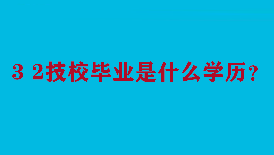 3 2技校毕业是什么学历？小逸给详细讲解