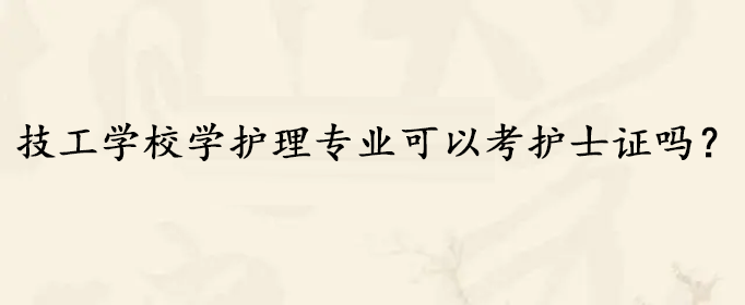 技工学校学护理专业可以考护士证吗？