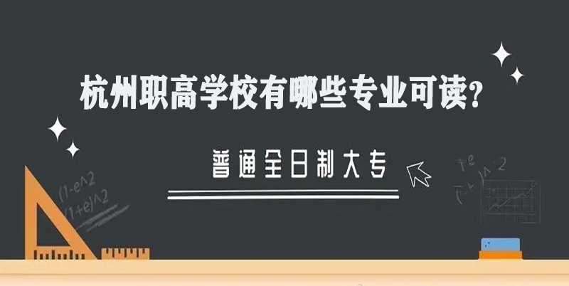 杭州职高学校有哪些专业可读？不清楚看这里