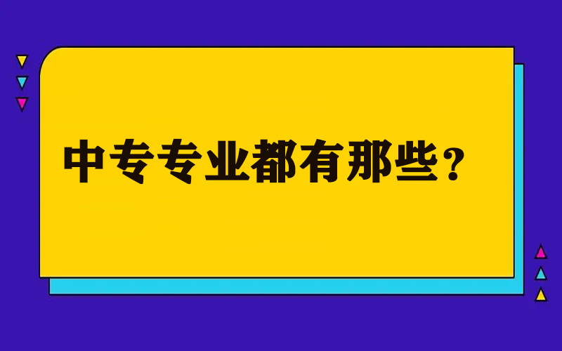 中专专业都有哪些？中专有哪些好的专业？