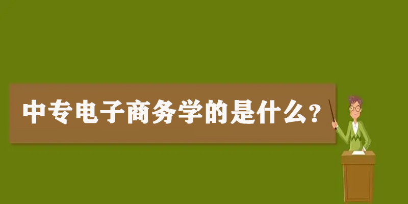 中专电子商务学的是什么？专业详细介绍就看这里