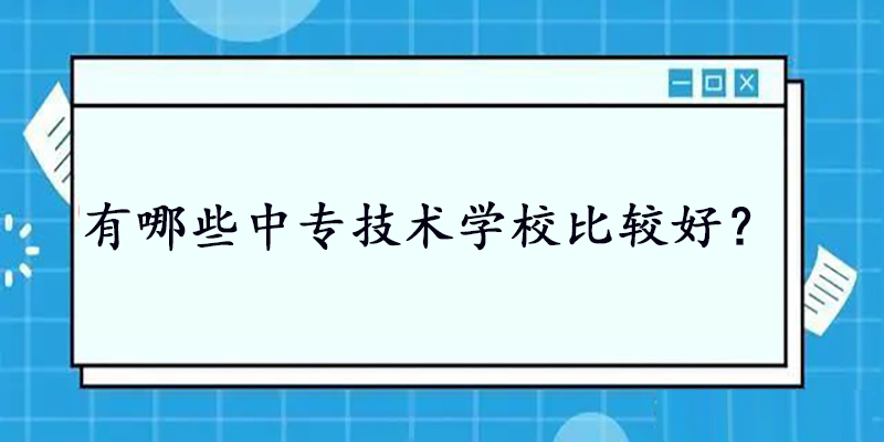 有哪些中专技术学校比较好？