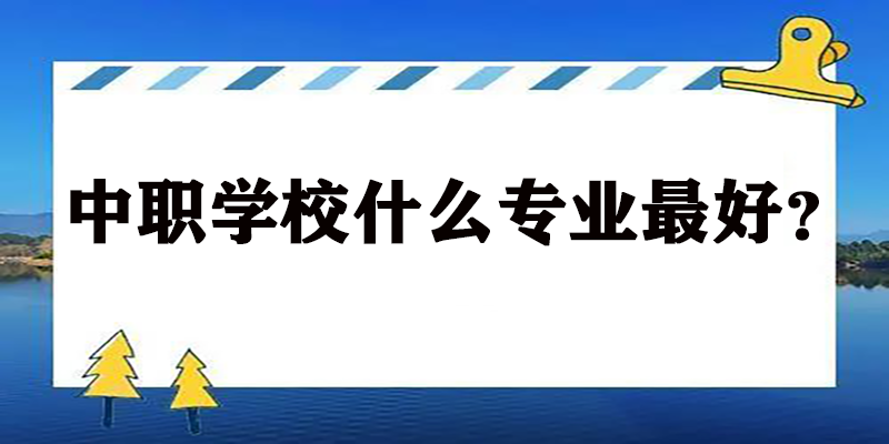 中职学校什么专业最好？