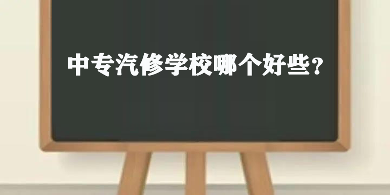 中专汽修学校哪个好些？