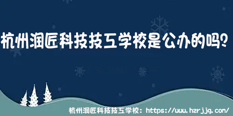 杭州润匠科技技工学校是公办的吗？