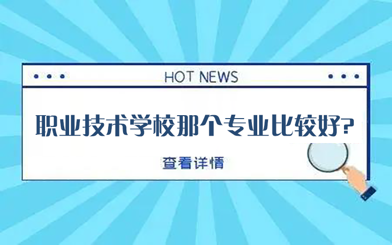 职业技术学校哪个专业比较好？很多同学都后悔没选择这些专业！